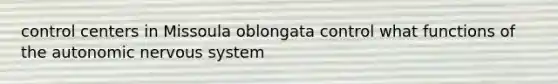 control centers in Missoula oblongata control what functions of the autonomic nervous system