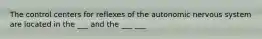 The control centers for reflexes of the autonomic nervous system are located in the ___ and the ___ ___