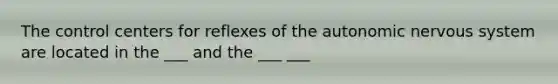 The control centers for reflexes of the autonomic nervous system are located in the ___ and the ___ ___