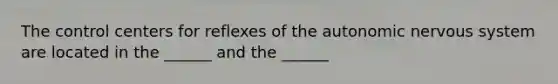 The control centers for reflexes of the autonomic nervous system are located in the ______ and the ______