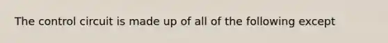 The control circuit is made up of all of the following except