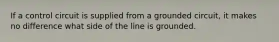 If a control circuit is supplied from a grounded circuit, it makes no difference what side of the line is grounded.