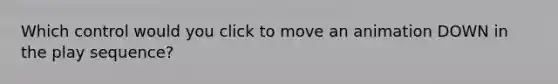 Which control would you click to move an animation DOWN in the play sequence?