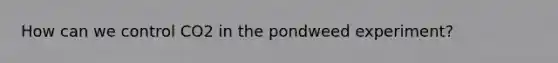 How can we control CO2 in the pondweed experiment?