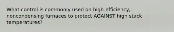 What control is commonly used on high-efficiency, noncondensing furnaces to protect AGAINST high stack temperatures?