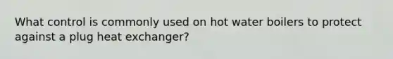 What control is commonly used on hot water boilers to protect against a plug heat exchanger?