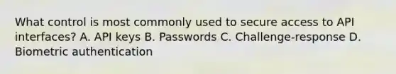 What control is most commonly used to secure access to API interfaces? A. API keys B. Passwords C. Challenge‐response D. Biometric authentication