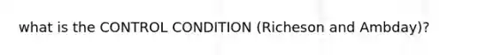 what is the CONTROL CONDITION (Richeson and Ambday)?