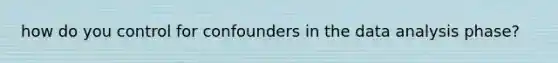 how do you control for confounders in the data analysis phase?