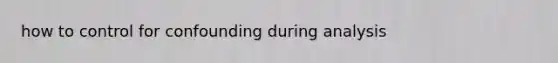 how to control for confounding during analysis
