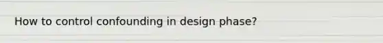 How to control confounding in design phase?