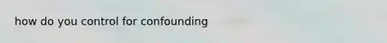 how do you control for confounding