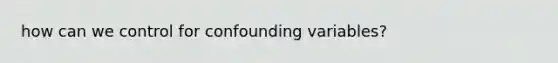 how can we control for confounding variables?