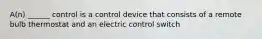 A(n) ______ control is a control device that consists of a remote bulb thermostat and an electric control switch