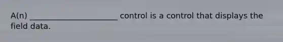 A(n) ______________________ control is a control that displays the field data.