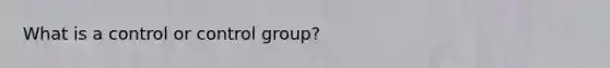 What is a control or control group?