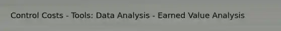 Control Costs - Tools: Data Analysis - Earned Value Analysis