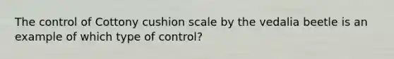 The control of Cottony cushion scale by the vedalia beetle is an example of which type of control?