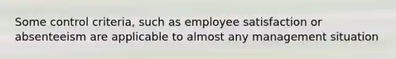 Some control criteria, such as employee satisfaction or absenteeism are applicable to almost any management situation