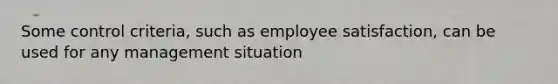 Some control criteria, such as employee satisfaction, can be used for any management situation