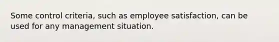 Some control criteria, such as employee satisfaction, can be used for any management situation.