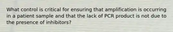 What control is critical for ensuring that amplification is occurring in a patient sample and that the lack of PCR product is not due to the presence of inhibitors?