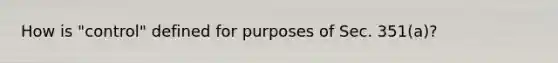 How is​ "control" defined for purposes of Sec.​ 351(a)?