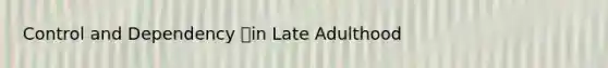 Control and Dependency in Late Adulthood