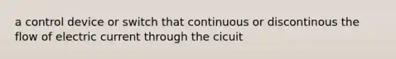 a control device or switch that continuous or discontinous the flow of electric current through the cicuit