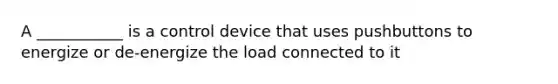 A ___________ is a control device that uses pushbuttons to energize or de-energize the load connected to it