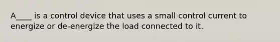 A____ is a control device that uses a small control current to energize or de-energize the load connected to it.