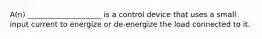 A(n) ____________________ is a control device that uses a small input current to energize or de-energize the load connected to it.