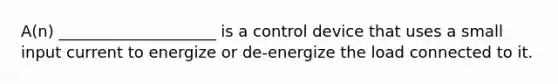 A(n) ____________________ is a control device that uses a small input current to energize or de-energize the load connected to it.