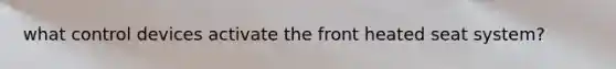 what control devices activate the front heated seat system?