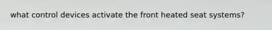what control devices activate the front heated seat systems?