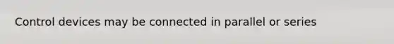 Control devices may be connected in parallel or series