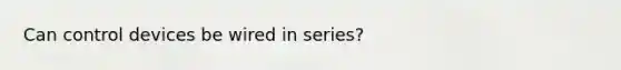 Can control devices be wired in series?