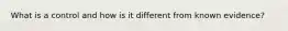 What is a control and how is it different from known evidence?