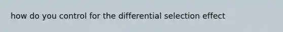 how do you control for the differential selection effect