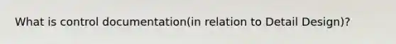 What is control documentation(in relation to Detail Design)?