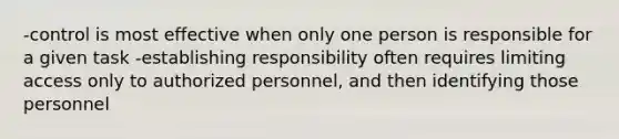 -control is most effective when only one person is responsible for a given task -establishing responsibility often requires limiting access only to authorized personnel, and then identifying those personnel