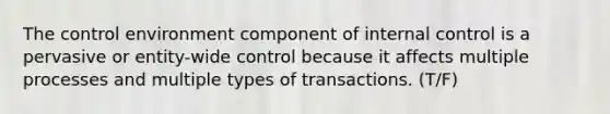 The control environment component of internal control is a pervasive or entity-wide control because it affects multiple processes and multiple types of transactions. (T/F)