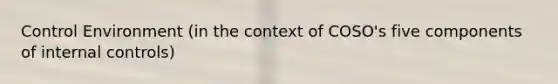 Control Environment (in the context of COSO's five components of internal controls)