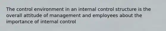 The control environment in an internal control structure is the overall attitude of management and employees about the importance of internal control