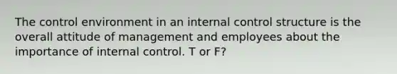 The control environment in an internal control structure is the overall attitude of management and employees about the importance of internal control. T or F?