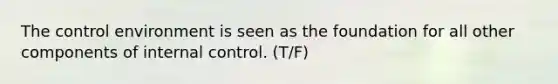 The control environment is seen as the foundation for all other components of internal control. (T/F)