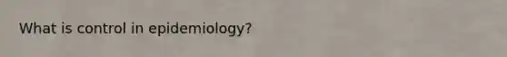 What is control in epidemiology?