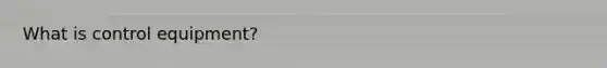What is control equipment?