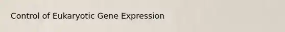 Control of Eukaryotic Gene Expression