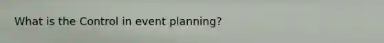 What is the Control in event planning?